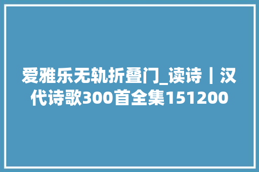 爱雅乐无轨折叠门_读诗｜汉代诗歌300首全集151200篇临水了望泣下沾衣