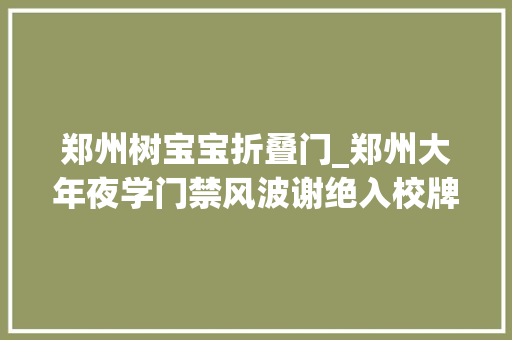 郑州树宝宝折叠门_郑州大年夜学门禁风波谢绝入校牌消失进校仍需刷卡