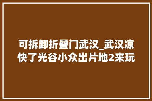 可拆卸折叠门武汉_武汉凉快了光谷小众出片地2来玩