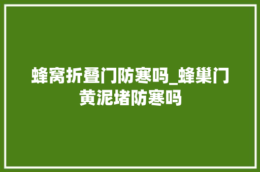 蜂窝折叠门防寒吗_蜂巢门黄泥堵防寒吗