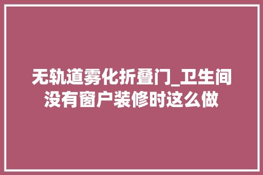 无轨道雾化折叠门_卫生间没有窗户装修时这么做