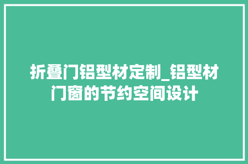 折叠门铝型材定制_铝型材门窗的节约空间设计