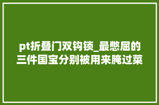pt折叠门双钩锁_最憋屈的三件国宝分别被用来腌过菜烙过饼当过铃敲