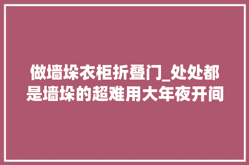 做墙垛衣柜折叠门_处处都是墙垛的超难用大年夜开间她用柜子给治好了