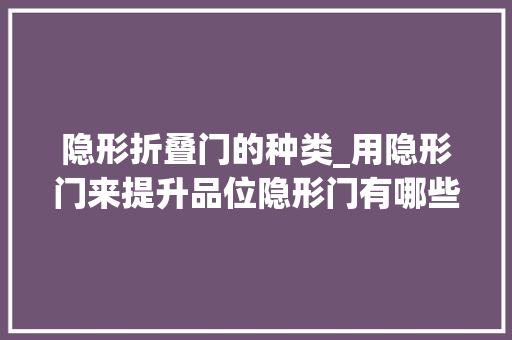 隐形折叠门的种类_用隐形门来提升品位隐形门有哪些种类你都知道吗