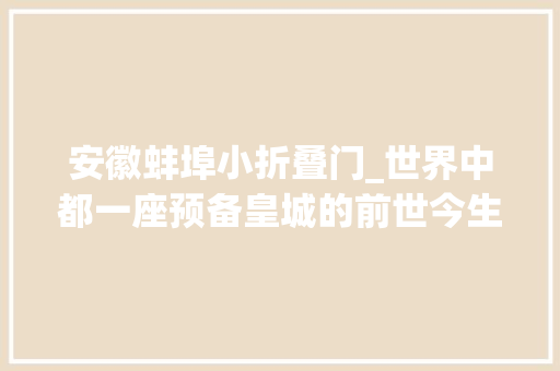 安徽蚌埠小折叠门_世界中都一座预备皇城的前世今生｜不雅观展