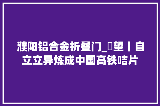 濮阳铝合金折叠门_瞭望丨自立立异炼成中国高铁咭片