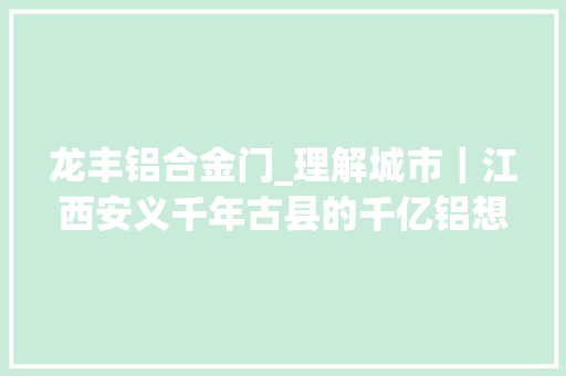 龙丰铝合金门_理解城市｜江西安义千年古县的千亿铝想