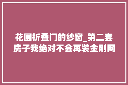花圃折叠门的纱窗_第二套房子我绝对不会再装金刚网纱窗不是胡说是真的受够了