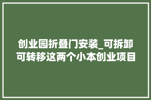 创业园折叠门安装_可拆卸可转移这两个小本创业项目盖了帽了