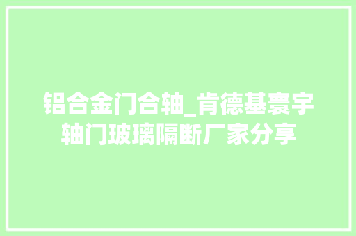 铝合金门合轴_肯德基寰宇轴门玻璃隔断厂家分享