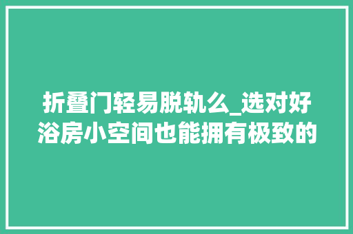 折叠门轻易脱轨么_选对好浴房小空间也能拥有极致的淋浴体验