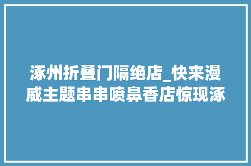 涿州折叠门隔绝店_快来漫威主题串串喷鼻香店惊现涿州现在居然5折开撸