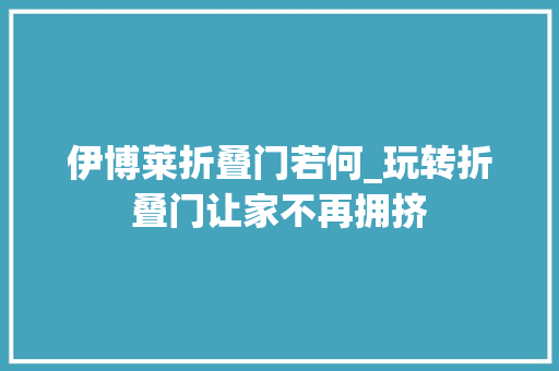 伊博莱折叠门若何_玩转折叠门让家不再拥挤