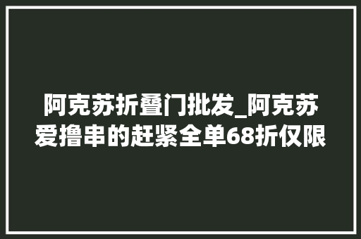 阿克苏折叠门批发_阿克苏爱撸串的赶紧全单68折仅限本周