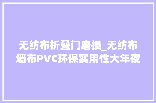 无纺布折叠门磨损_无纺布墙布PVC环保实用性大年夜测评哪个值得买看完就知道