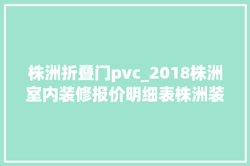 株洲折叠门pvc_2018株洲室内装修报价明细表株洲装修报价费用预算清单表