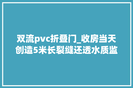 双流pvc折叠门_收房当天创造5米长裂缝还透水质监站常见质量瑕疵