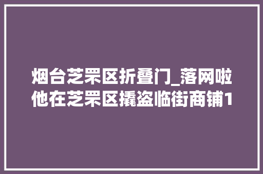 烟台芝罘区折叠门_落网啦他在芝罘区撬盗临街商铺18家还喝了店里的金银花露