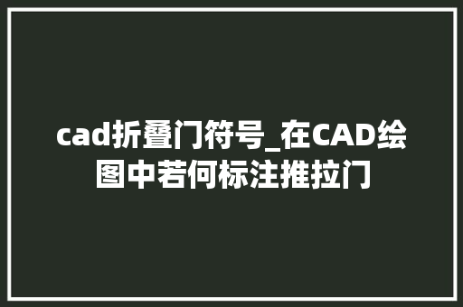 cad折叠门符号_在CAD绘图中若何标注推拉门