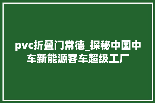 pvc折叠门常德_探秘中国中车新能源客车超级工厂