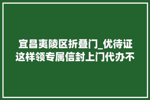 宜昌夷陵区折叠门_优待证这样领专属信封上门代办不限户籍享优待