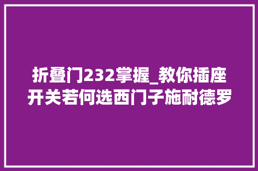 折叠门232掌握_教你插座开关若何选西门子施耐德罗格朗高端型号大年夜比拼