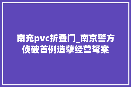 南充pvc折叠门_南京警方侦破首例造孽经营弩案