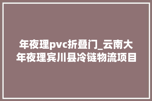 年夜理pvc折叠门_云南大年夜理宾川县冷链物流项目保温提升门安装完毕