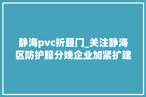 静海pvc折叠门_关注静海区防护服分娩企业加紧扩建这些材料设备急需供应