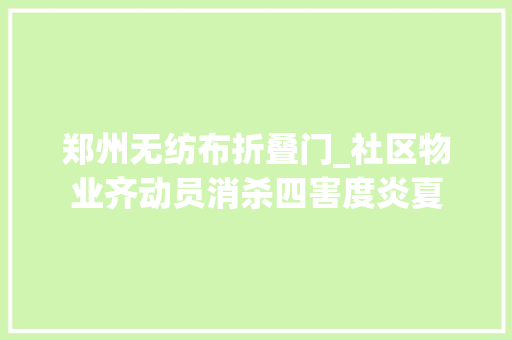 郑州无纺布折叠门_社区物业齐动员消杀四害度炎夏