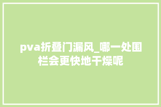 pva折叠门漏风_哪一处围栏会更快地干燥呢