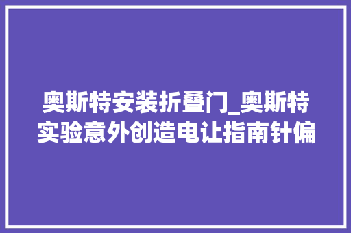 奥斯特安装折叠门_奥斯特实验意外创造电让指南针偏转竟是通向宇宙最深奥秘的大年夜门