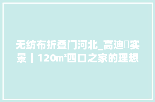 无纺布折叠门河北_高迪愙实景｜120㎡四口之家的理想居家轻生活