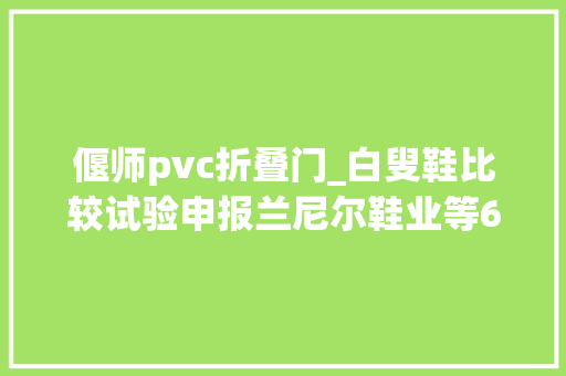 偃师pvc折叠门_白叟鞋比较试验申报兰尼尔鞋业等6批次样品重金属超标