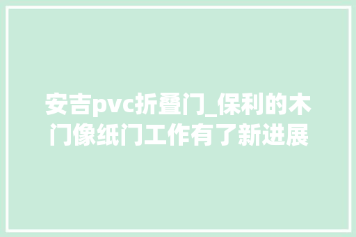 安吉pvc折叠门_保利的木门像纸门工作有了新进展