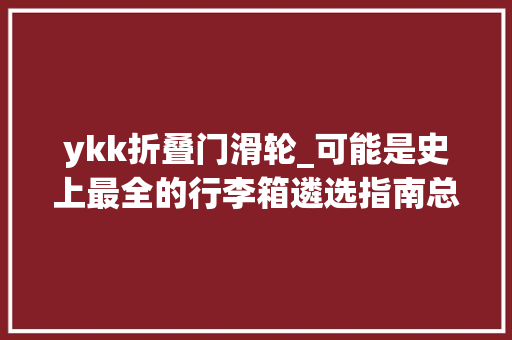 ykk折叠门滑轮_可能是史上最全的行李箱遴选指南总结好了直接照搬