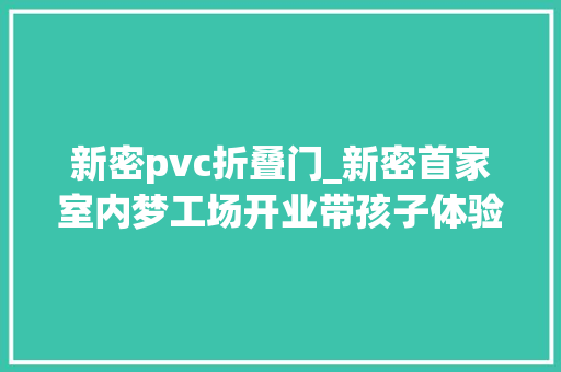 新密pvc折叠门_新密首家室内梦工场开业带孩子体验原创北欧梦幻之旅