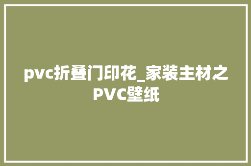 pvc折叠门印花_家装主材之PVC壁纸