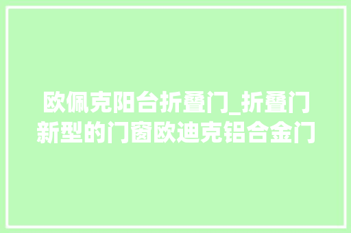 欧佩克阳台折叠门_折叠门新型的门窗欧迪克铝合金门窗加盟