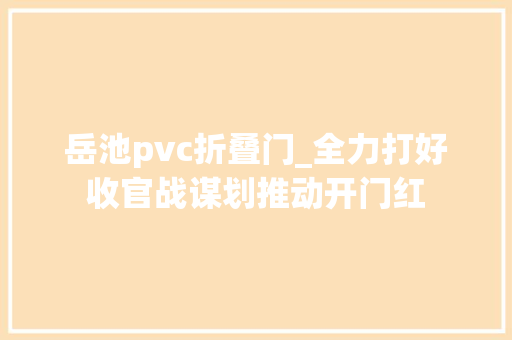 岳池pvc折叠门_全力打好收官战谋划推动开门红