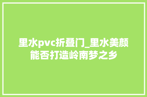 里水pvc折叠门_里水美颜能否打造岭南梦之乡