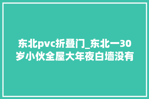 东北pvc折叠门_东北一30岁小伙全屋大年夜白墙没有多余家具看过的人都倾慕了