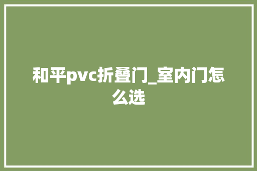 和平pvc折叠门_室内门怎么选