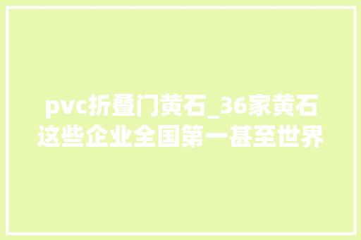 pvc折叠门黄石_36家黄石这些企业全国第一甚至世界第一你造吗 塑钢门