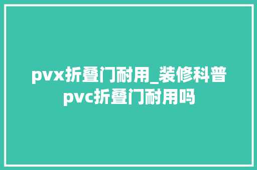 pvx折叠门耐用_装修科普pvc折叠门耐用吗