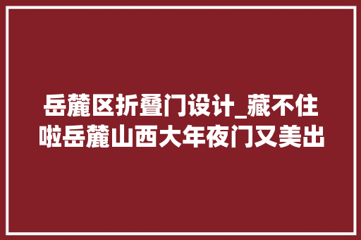 岳麓区折叠门设计_藏不住啦岳麓山西大年夜门又美出圈了附图一键解锁