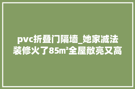 pvc折叠门隔墙_她家减法装修火了85㎡全屋敞亮又高级还有超强收纳