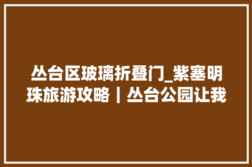 丛台区玻璃折叠门_紫塞明珠旅游攻略｜丛台公园让我负责地看看你