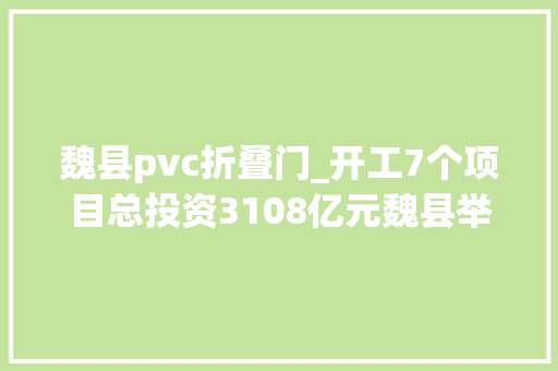 魏县pvc折叠门_开工7个项目总投资3108亿元魏县举行2020年第四时度项目开工活动